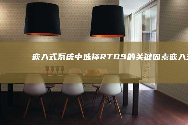 嵌入式系统中选择RTOS的关键因素 (嵌入式分为哪几个方向)